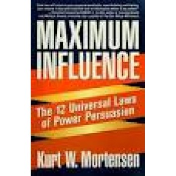 Maximum Influence: The 12 Universal Laws of Power Persuasion by Kurt W. Mortensen, Robert G. Allen 